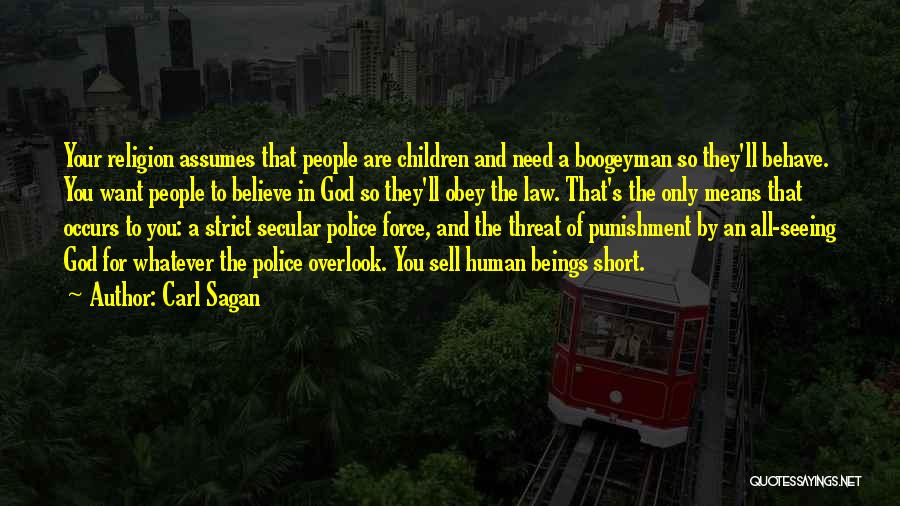 Carl Sagan Quotes: Your Religion Assumes That People Are Children And Need A Boogeyman So They'll Behave. You Want People To Believe In