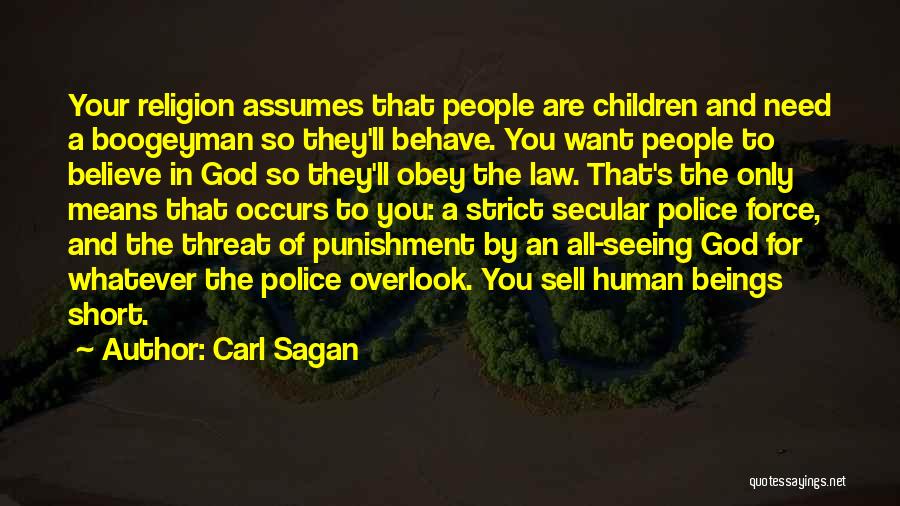 Carl Sagan Quotes: Your Religion Assumes That People Are Children And Need A Boogeyman So They'll Behave. You Want People To Believe In