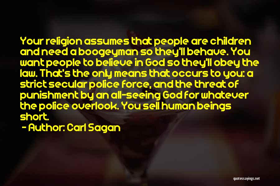 Carl Sagan Quotes: Your Religion Assumes That People Are Children And Need A Boogeyman So They'll Behave. You Want People To Believe In