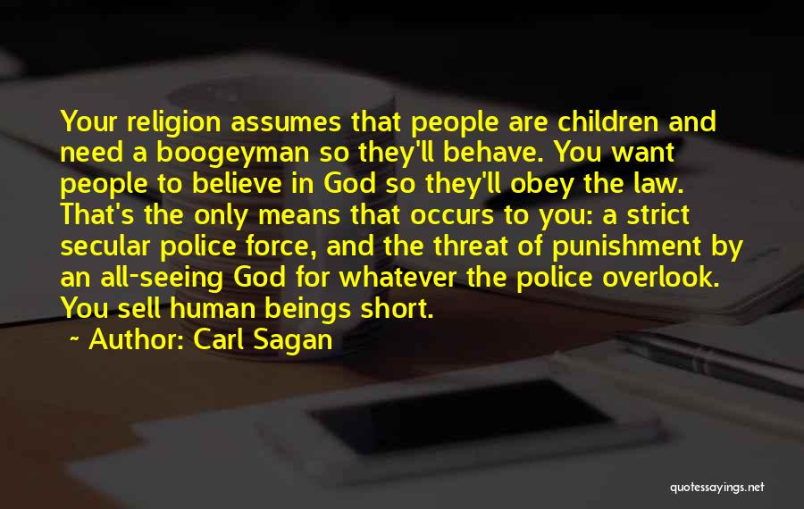 Carl Sagan Quotes: Your Religion Assumes That People Are Children And Need A Boogeyman So They'll Behave. You Want People To Believe In