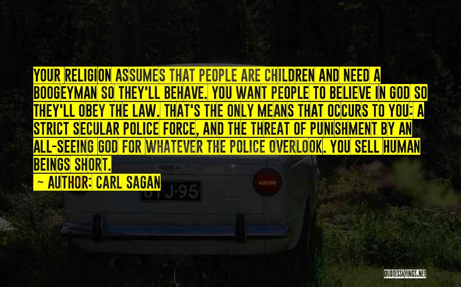 Carl Sagan Quotes: Your Religion Assumes That People Are Children And Need A Boogeyman So They'll Behave. You Want People To Believe In