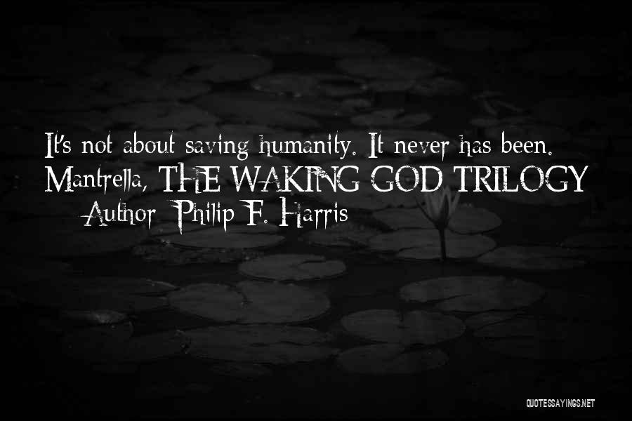 Philip F. Harris Quotes: It's Not About Saving Humanity. It Never Has Been. Mantrella, The Waking God Trilogy