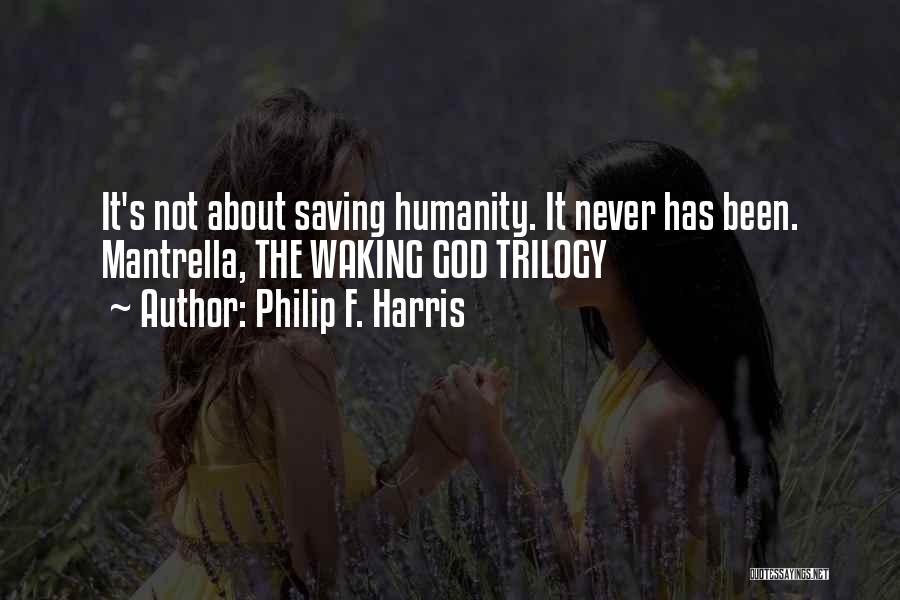 Philip F. Harris Quotes: It's Not About Saving Humanity. It Never Has Been. Mantrella, The Waking God Trilogy