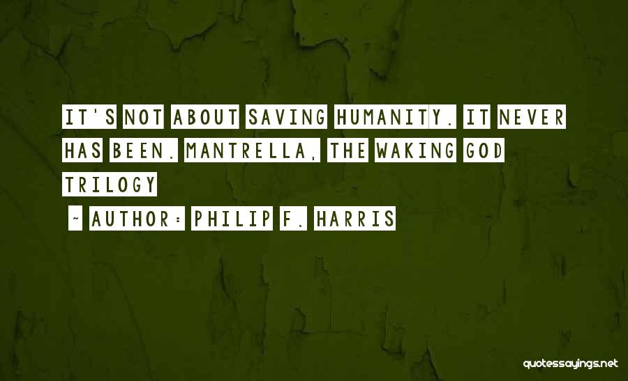 Philip F. Harris Quotes: It's Not About Saving Humanity. It Never Has Been. Mantrella, The Waking God Trilogy