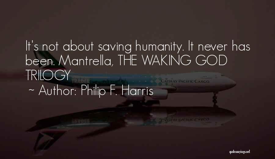 Philip F. Harris Quotes: It's Not About Saving Humanity. It Never Has Been. Mantrella, The Waking God Trilogy