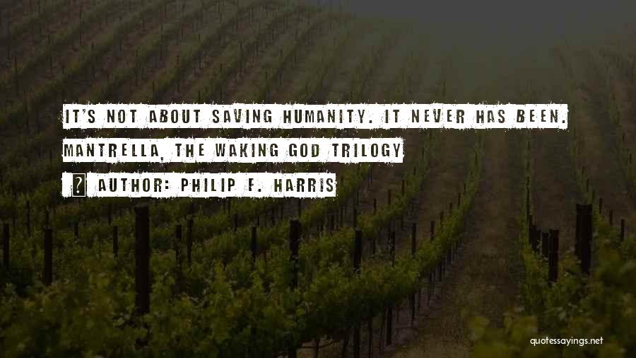 Philip F. Harris Quotes: It's Not About Saving Humanity. It Never Has Been. Mantrella, The Waking God Trilogy