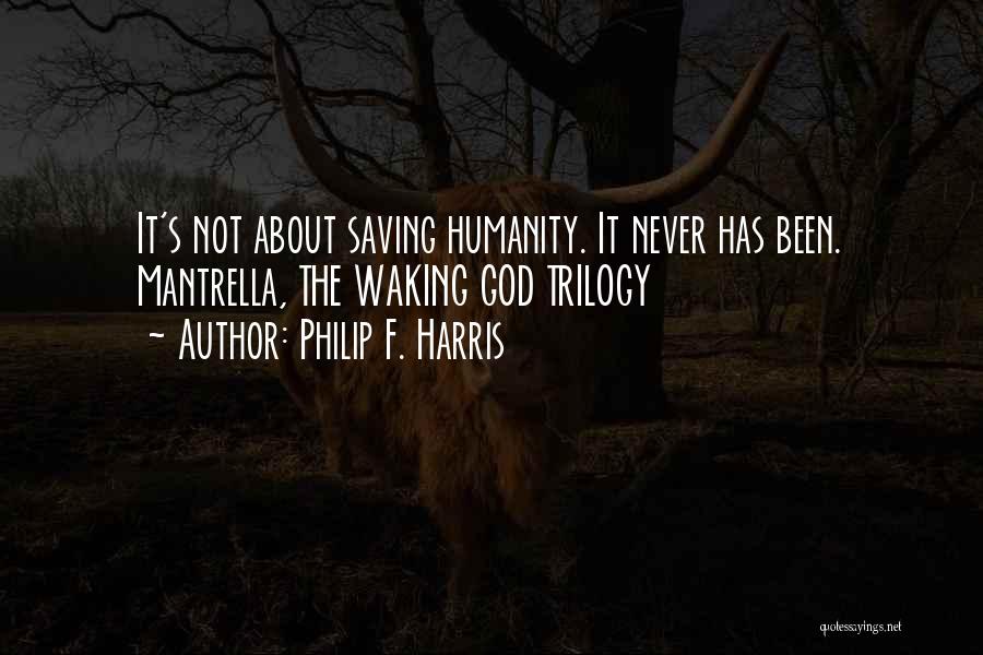 Philip F. Harris Quotes: It's Not About Saving Humanity. It Never Has Been. Mantrella, The Waking God Trilogy