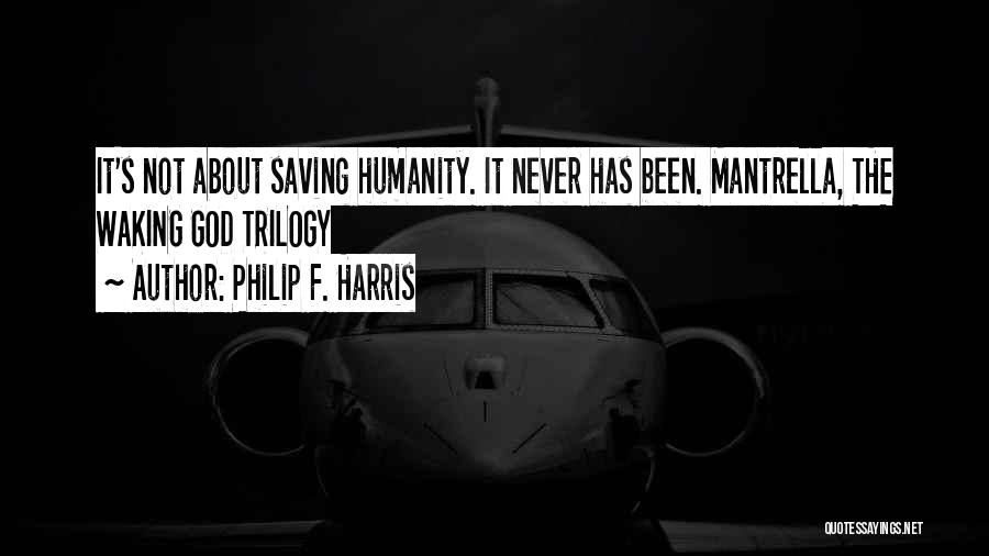 Philip F. Harris Quotes: It's Not About Saving Humanity. It Never Has Been. Mantrella, The Waking God Trilogy