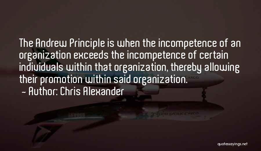 Chris Alexander Quotes: The Andrew Principle Is When The Incompetence Of An Organization Exceeds The Incompetence Of Certain Individuals Within That Organization, Thereby