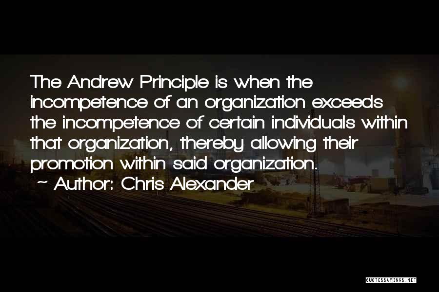 Chris Alexander Quotes: The Andrew Principle Is When The Incompetence Of An Organization Exceeds The Incompetence Of Certain Individuals Within That Organization, Thereby