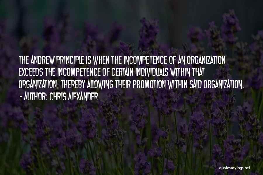 Chris Alexander Quotes: The Andrew Principle Is When The Incompetence Of An Organization Exceeds The Incompetence Of Certain Individuals Within That Organization, Thereby