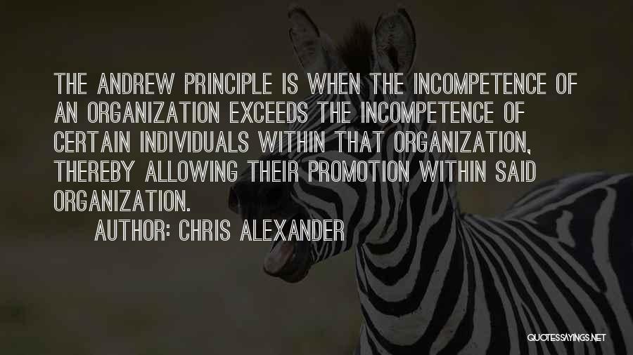 Chris Alexander Quotes: The Andrew Principle Is When The Incompetence Of An Organization Exceeds The Incompetence Of Certain Individuals Within That Organization, Thereby