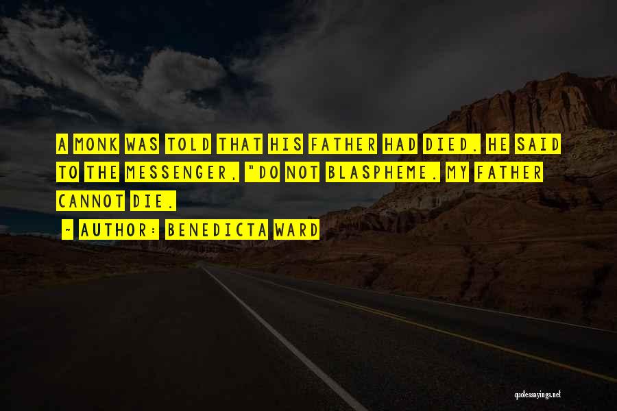 Benedicta Ward Quotes: A Monk Was Told That His Father Had Died. He Said To The Messenger, Do Not Blaspheme. My Father Cannot