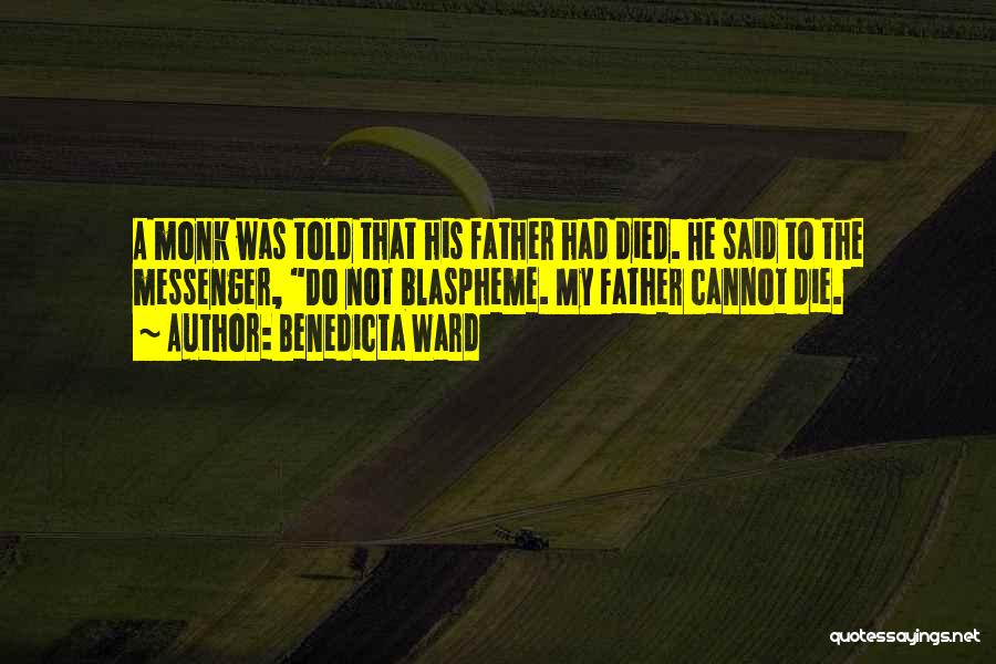 Benedicta Ward Quotes: A Monk Was Told That His Father Had Died. He Said To The Messenger, Do Not Blaspheme. My Father Cannot
