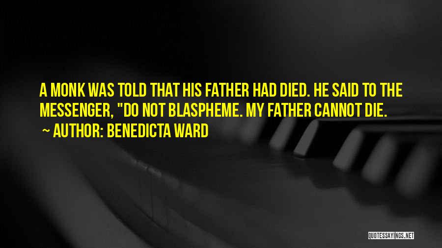Benedicta Ward Quotes: A Monk Was Told That His Father Had Died. He Said To The Messenger, Do Not Blaspheme. My Father Cannot