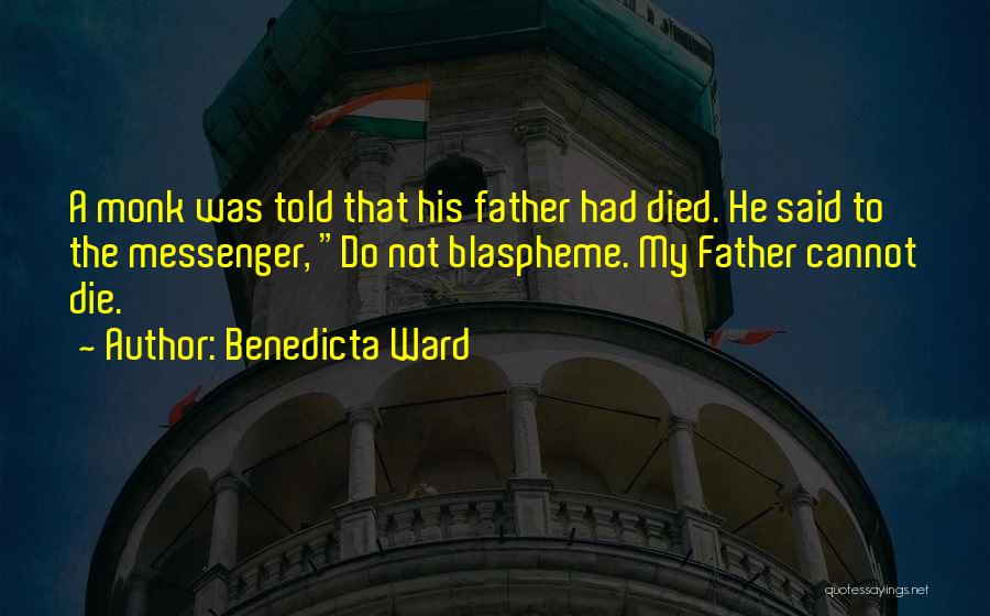 Benedicta Ward Quotes: A Monk Was Told That His Father Had Died. He Said To The Messenger, Do Not Blaspheme. My Father Cannot