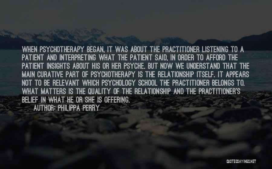 Philippa Perry Quotes: When Psychotherapy Began, It Was About The Practitioner Listening To A Patient And Interpreting What The Patient Said, In Order