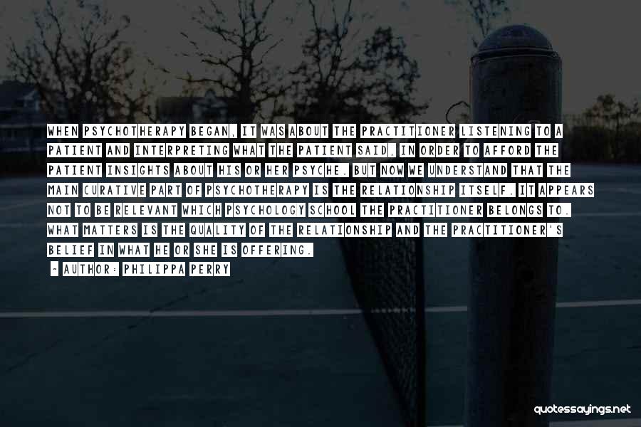 Philippa Perry Quotes: When Psychotherapy Began, It Was About The Practitioner Listening To A Patient And Interpreting What The Patient Said, In Order
