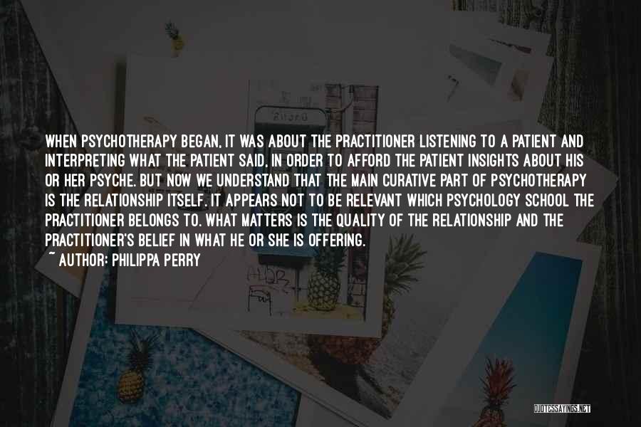 Philippa Perry Quotes: When Psychotherapy Began, It Was About The Practitioner Listening To A Patient And Interpreting What The Patient Said, In Order