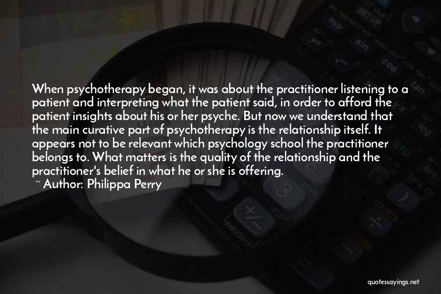 Philippa Perry Quotes: When Psychotherapy Began, It Was About The Practitioner Listening To A Patient And Interpreting What The Patient Said, In Order