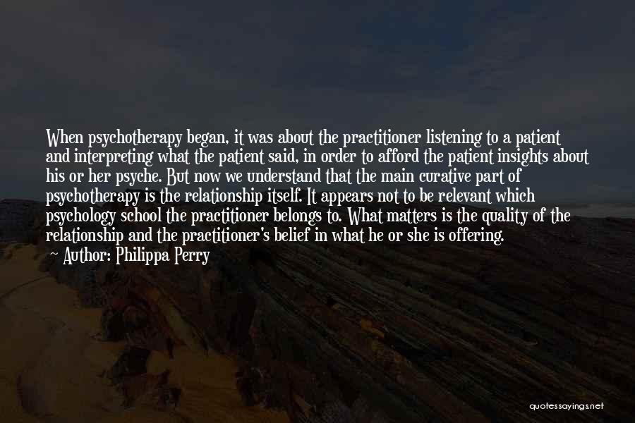 Philippa Perry Quotes: When Psychotherapy Began, It Was About The Practitioner Listening To A Patient And Interpreting What The Patient Said, In Order