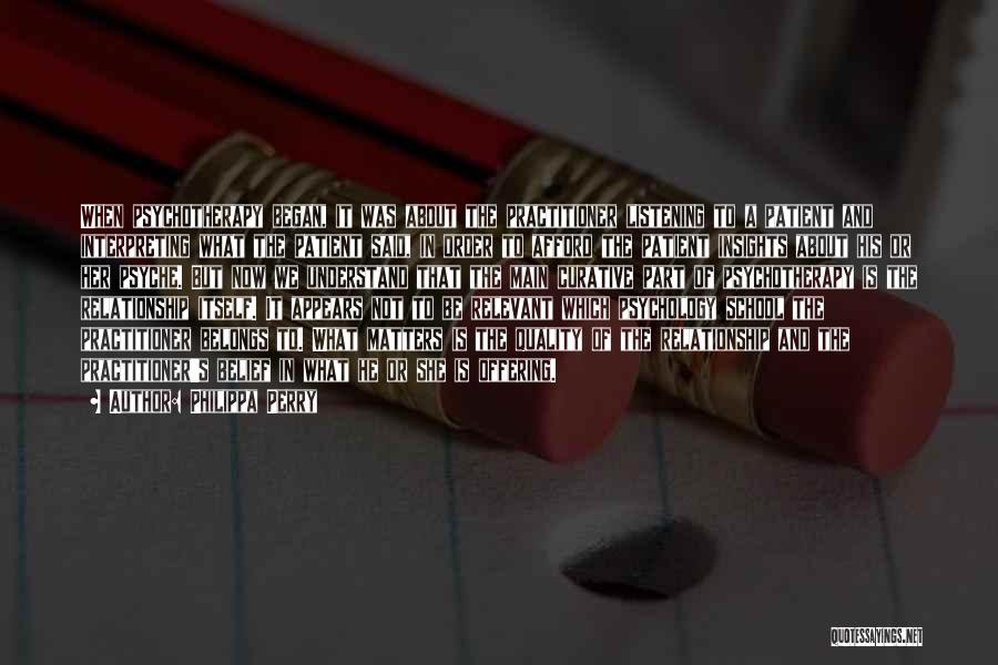 Philippa Perry Quotes: When Psychotherapy Began, It Was About The Practitioner Listening To A Patient And Interpreting What The Patient Said, In Order