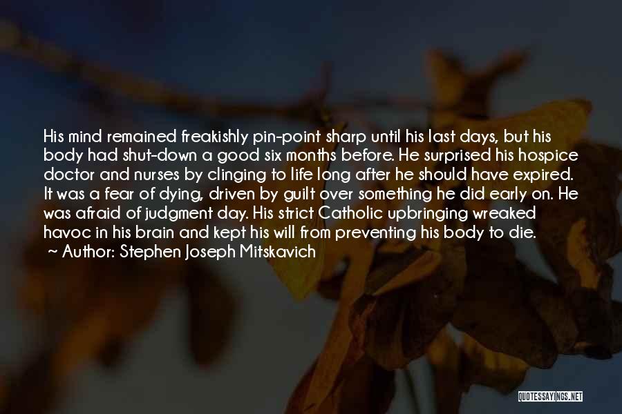 Stephen Joseph Mitskavich Quotes: His Mind Remained Freakishly Pin-point Sharp Until His Last Days, But His Body Had Shut-down A Good Six Months Before.