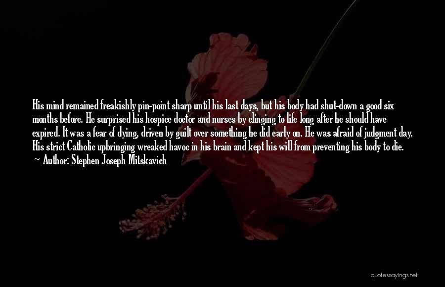 Stephen Joseph Mitskavich Quotes: His Mind Remained Freakishly Pin-point Sharp Until His Last Days, But His Body Had Shut-down A Good Six Months Before.
