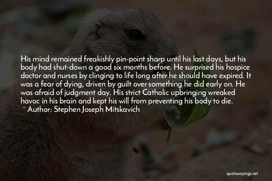 Stephen Joseph Mitskavich Quotes: His Mind Remained Freakishly Pin-point Sharp Until His Last Days, But His Body Had Shut-down A Good Six Months Before.