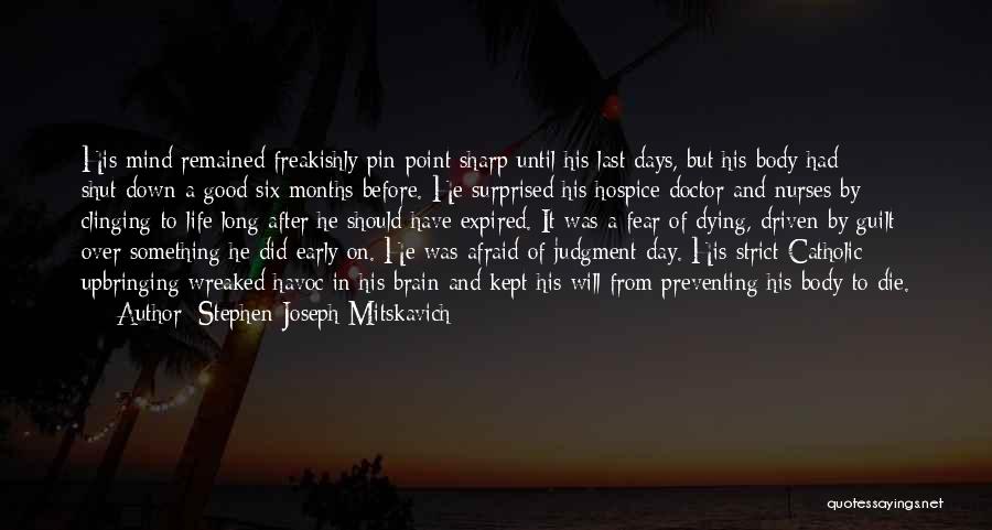 Stephen Joseph Mitskavich Quotes: His Mind Remained Freakishly Pin-point Sharp Until His Last Days, But His Body Had Shut-down A Good Six Months Before.