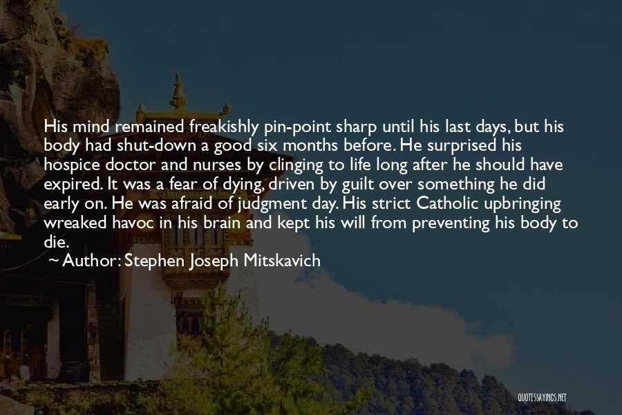 Stephen Joseph Mitskavich Quotes: His Mind Remained Freakishly Pin-point Sharp Until His Last Days, But His Body Had Shut-down A Good Six Months Before.