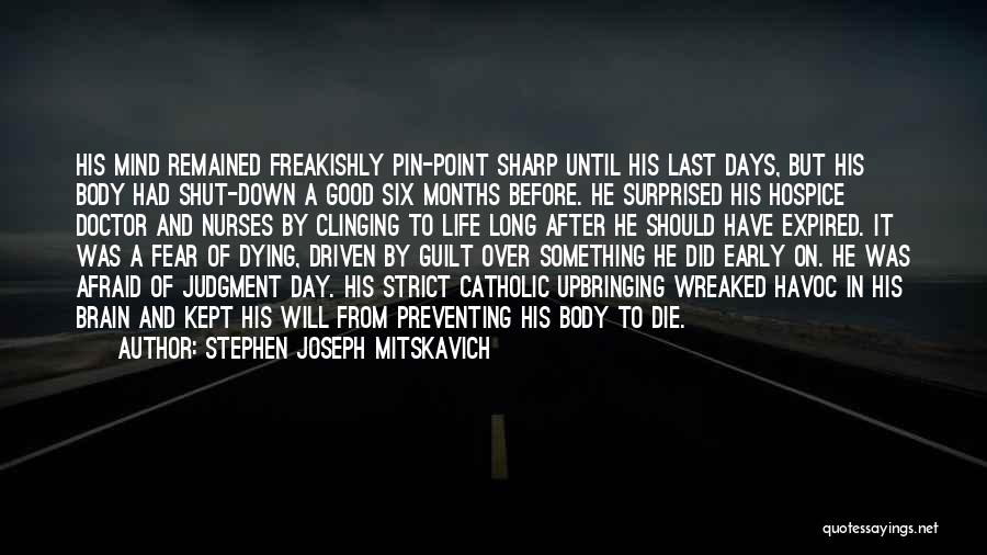 Stephen Joseph Mitskavich Quotes: His Mind Remained Freakishly Pin-point Sharp Until His Last Days, But His Body Had Shut-down A Good Six Months Before.