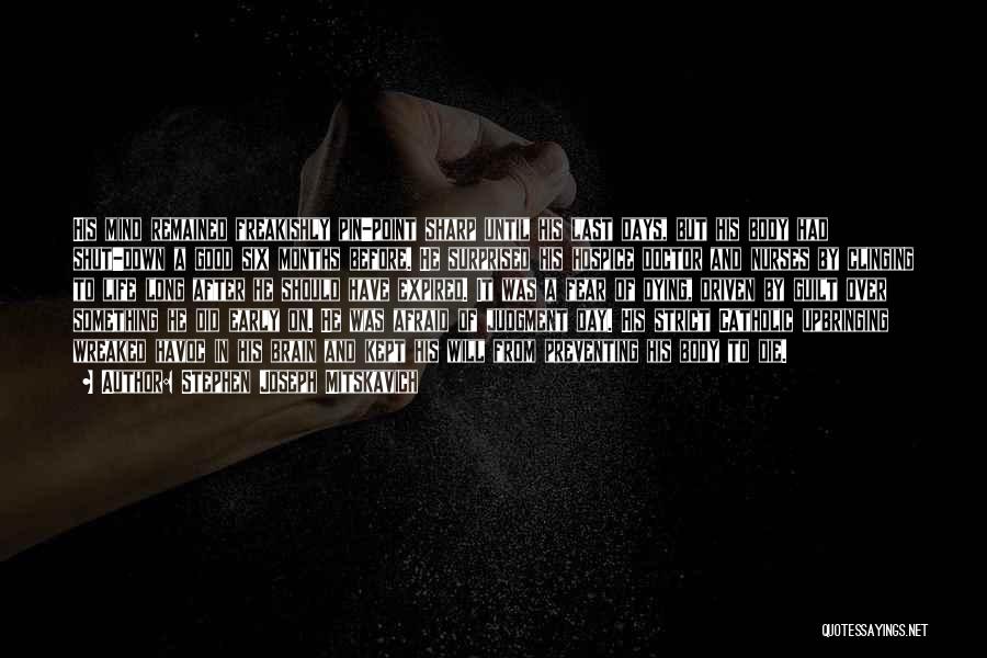 Stephen Joseph Mitskavich Quotes: His Mind Remained Freakishly Pin-point Sharp Until His Last Days, But His Body Had Shut-down A Good Six Months Before.