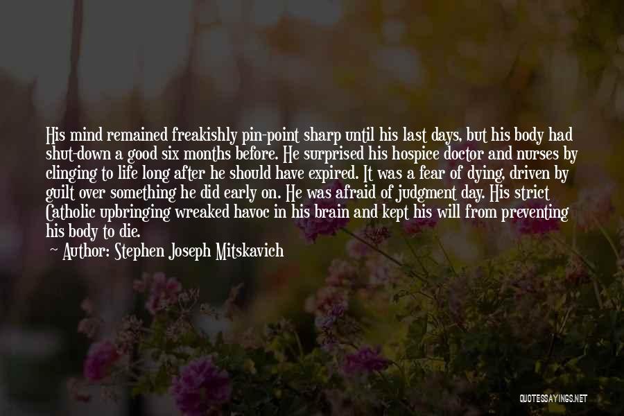 Stephen Joseph Mitskavich Quotes: His Mind Remained Freakishly Pin-point Sharp Until His Last Days, But His Body Had Shut-down A Good Six Months Before.