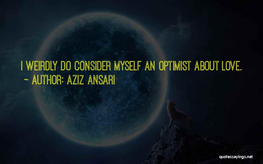 Aziz Ansari Quotes: I Weirdly Do Consider Myself An Optimist About Love.