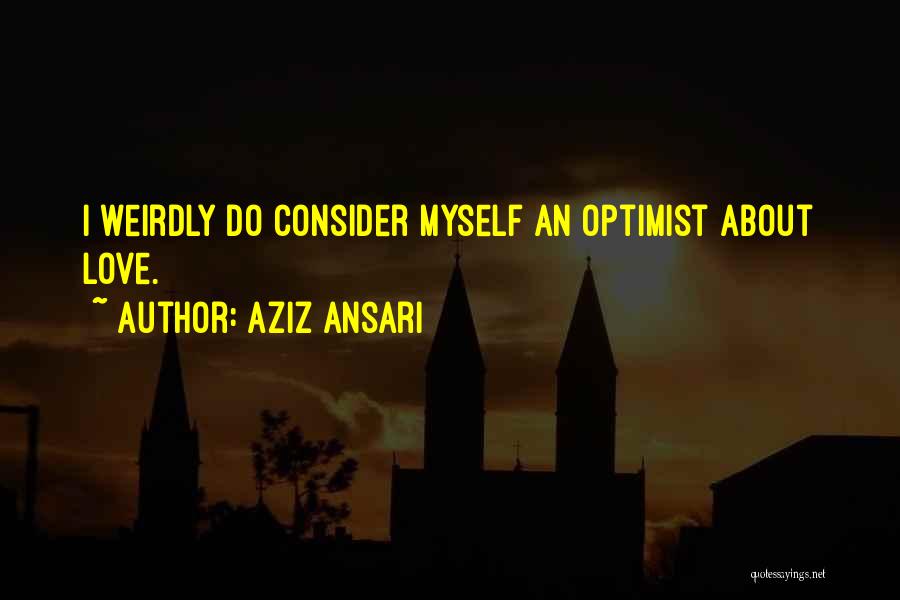 Aziz Ansari Quotes: I Weirdly Do Consider Myself An Optimist About Love.