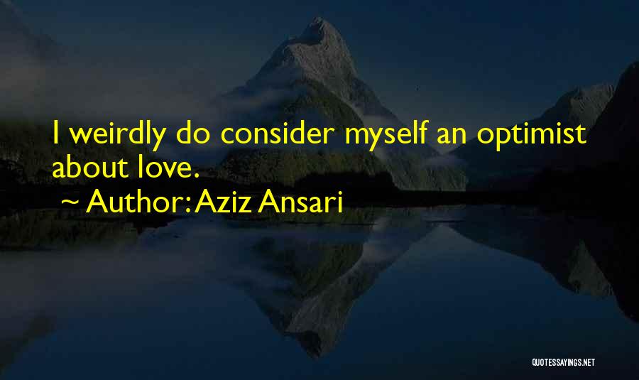 Aziz Ansari Quotes: I Weirdly Do Consider Myself An Optimist About Love.