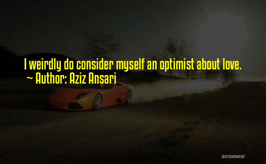 Aziz Ansari Quotes: I Weirdly Do Consider Myself An Optimist About Love.