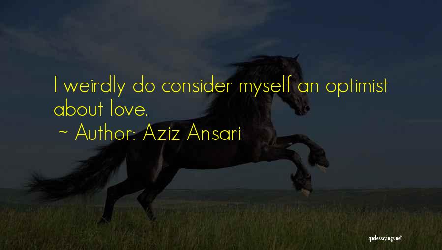 Aziz Ansari Quotes: I Weirdly Do Consider Myself An Optimist About Love.