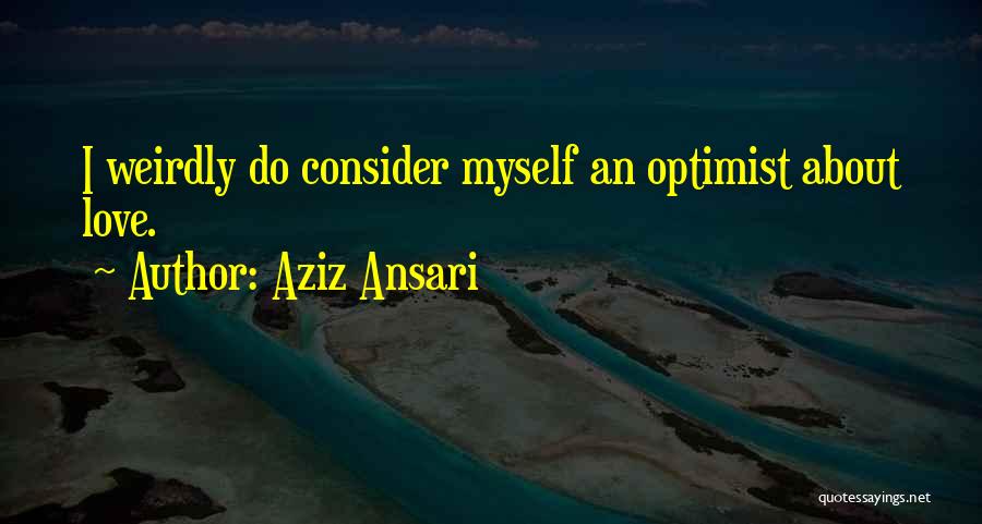 Aziz Ansari Quotes: I Weirdly Do Consider Myself An Optimist About Love.