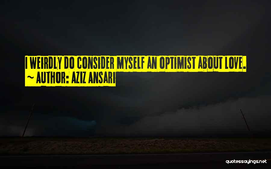 Aziz Ansari Quotes: I Weirdly Do Consider Myself An Optimist About Love.
