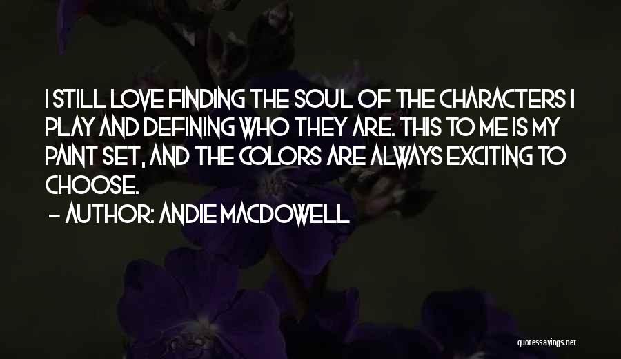 Andie MacDowell Quotes: I Still Love Finding The Soul Of The Characters I Play And Defining Who They Are. This To Me Is