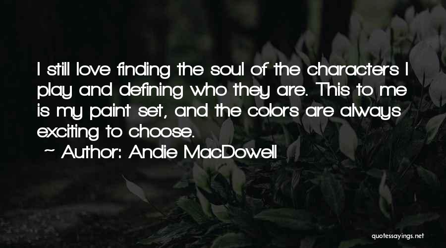 Andie MacDowell Quotes: I Still Love Finding The Soul Of The Characters I Play And Defining Who They Are. This To Me Is