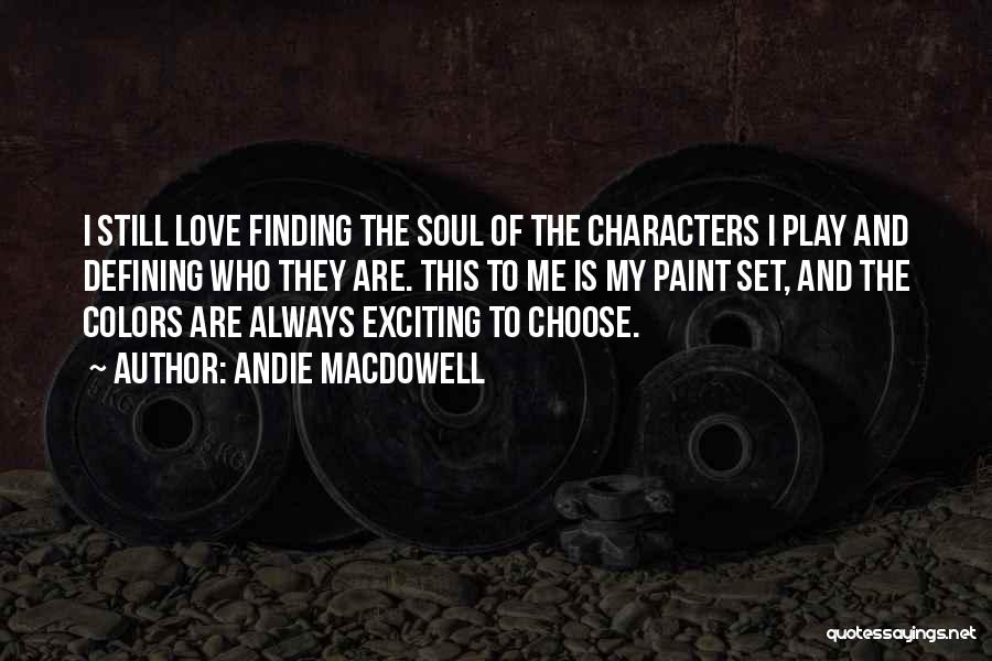 Andie MacDowell Quotes: I Still Love Finding The Soul Of The Characters I Play And Defining Who They Are. This To Me Is