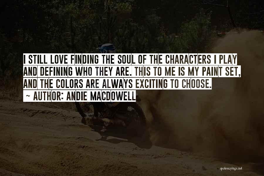 Andie MacDowell Quotes: I Still Love Finding The Soul Of The Characters I Play And Defining Who They Are. This To Me Is