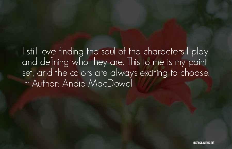 Andie MacDowell Quotes: I Still Love Finding The Soul Of The Characters I Play And Defining Who They Are. This To Me Is