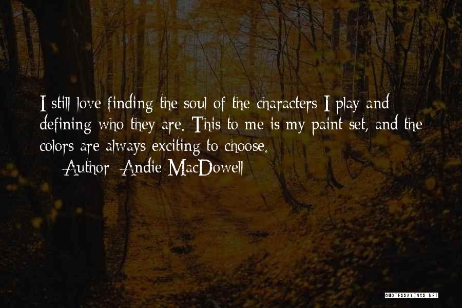 Andie MacDowell Quotes: I Still Love Finding The Soul Of The Characters I Play And Defining Who They Are. This To Me Is