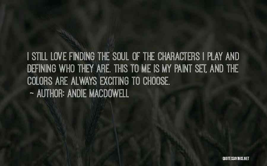 Andie MacDowell Quotes: I Still Love Finding The Soul Of The Characters I Play And Defining Who They Are. This To Me Is