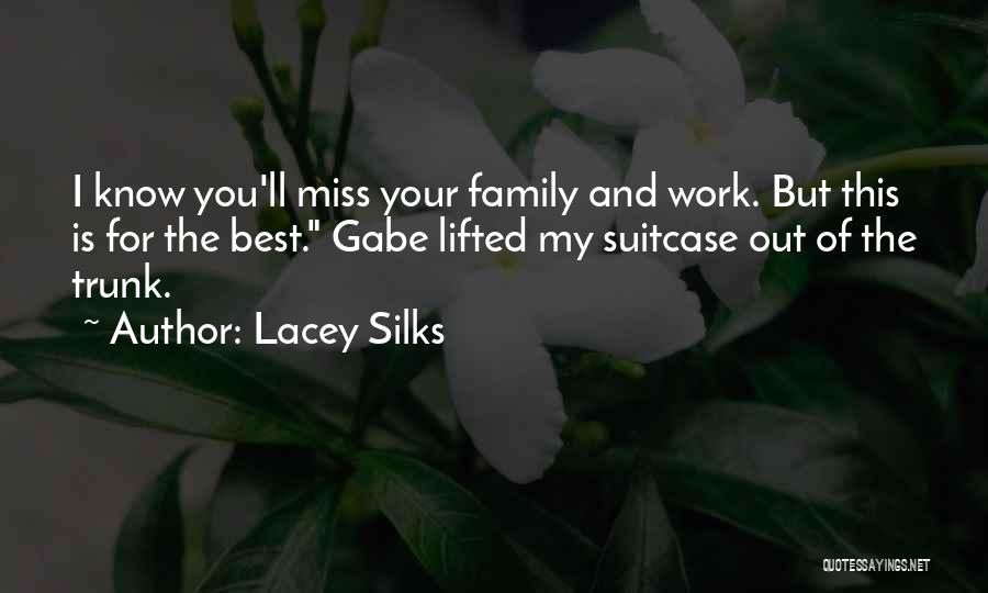 Lacey Silks Quotes: I Know You'll Miss Your Family And Work. But This Is For The Best. Gabe Lifted My Suitcase Out Of