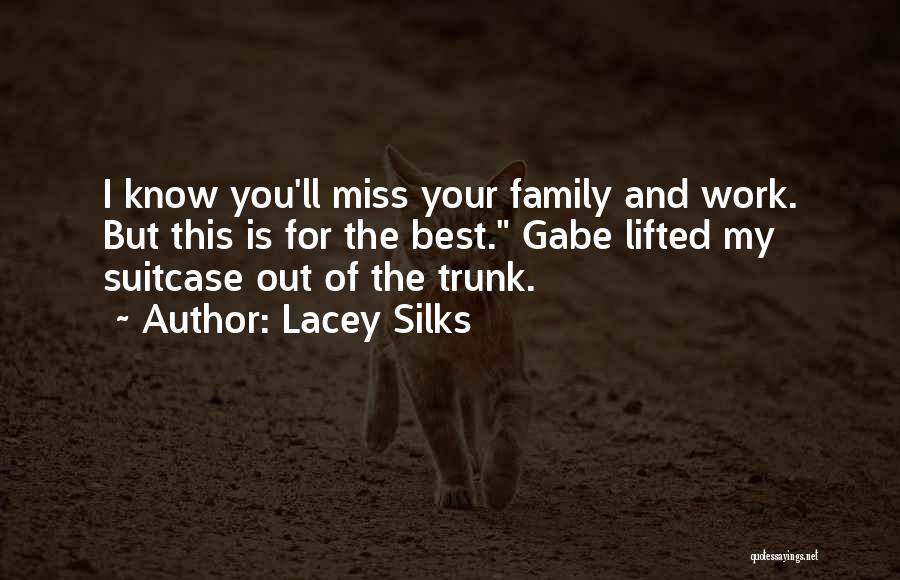 Lacey Silks Quotes: I Know You'll Miss Your Family And Work. But This Is For The Best. Gabe Lifted My Suitcase Out Of